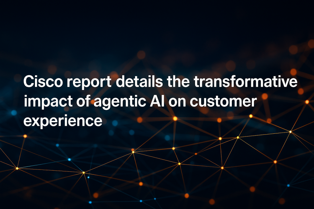 Cisco's Latest AI Agents Report Details the Transformative Impact of Agentic AI on Customer Experience